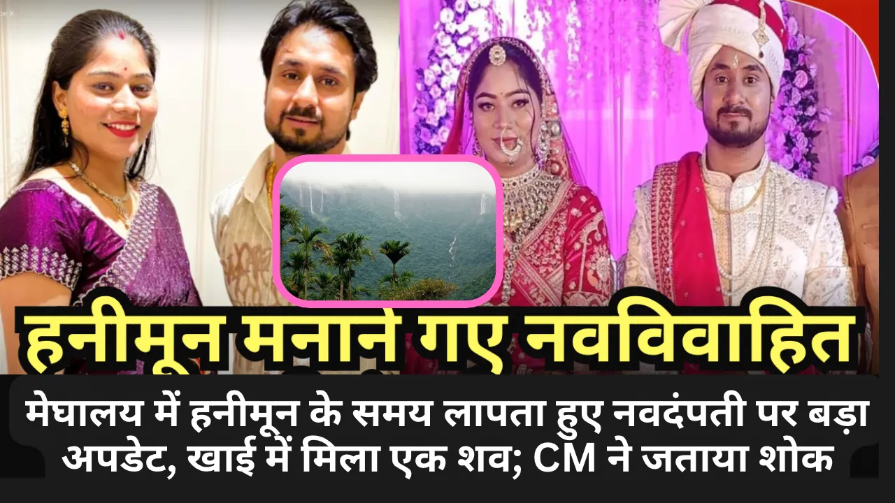 मेघालय में हनीमून के समय लापता हुए नवदंपती पर बड़ा अपडेट, खाई में मिला एक शव; CM ने जताया शोक
